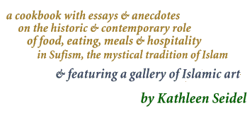 A cookbook with essays and anecdotes on the historic and contemporary role of food, cooking, meals and hospitality in Sufism, the mystical tradition of Islam. Featuring a gallery of Islamic art. By Kathleen Seidel